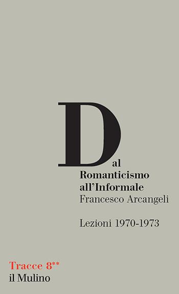 Dal Romanticismo all'Informale. Lezioni 1970-1973 - Francesco Arcangeli - Libro Il Mulino 2020, Tracce | Libraccio.it