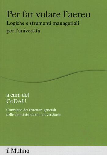 Per far volare l'areo. Logiche e strumenti manageriali per l'università  - Libro Il Mulino 2019, Percorsi | Libraccio.it