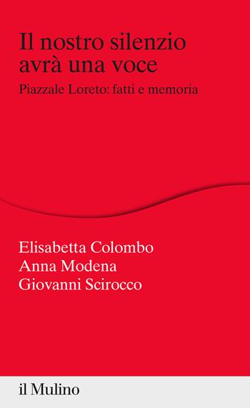 Il nostro silenzio avrà una voce. Piazzale Loreto: fatti e memoria - Elisabetta Colombo, Anna Modena, Giovanni Scirocco - Libro Il Mulino 2021, Percorsi | Libraccio.it