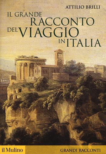 Il grande racconto del viaggio in Italia. Itinerari di ieri per viaggiatori di oggi - Attilio Brilli - Libro Il Mulino 2019, Storica paperbacks. Grandi racconti | Libraccio.it