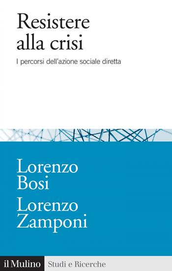 Resistere alla crisi. I percorsi dell'azione sociale diretta - Lorenzo Bosi, Lorenzo Zamponi - Libro Il Mulino 2019, Studi e ricerche | Libraccio.it