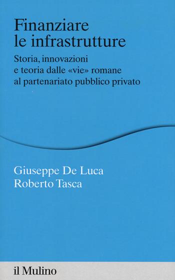 Finanziare le infrastrutture. Storia, innovazione e teoria dalle «vie» romane al partenariato pubblico-privato - Giuseppe De Luca, Roberto Tasca - Libro Il Mulino 2019, Percorsi | Libraccio.it