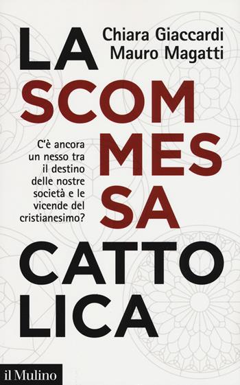 La scommessa cattolica. C'è ancora un nesso tra il destino delle nostre società e le vicende del cristianesimo? - Chiara Giaccardi, Mauro Magatti - Libro Il Mulino 2019, Contemporanea | Libraccio.it