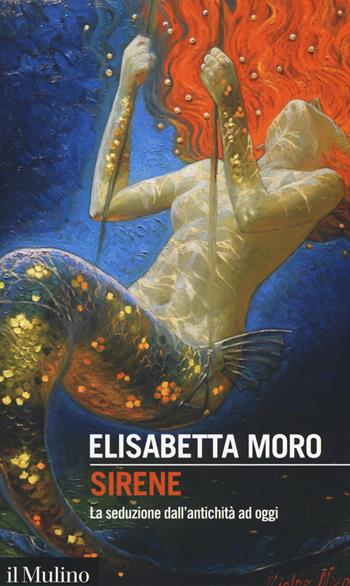 Sirene. La seduzione dall'antichità ad oggi - Elisabetta Moro - Libro Il Mulino 2019, Intersezioni | Libraccio.it