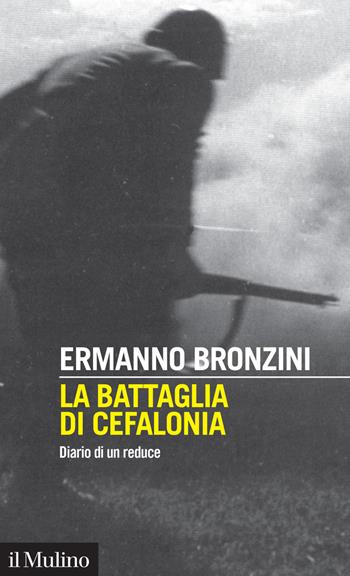 La battaglia di Cefalonia. Diario di un reduce - Ermanno Bronzini - Libro Il Mulino 2019, Intersezioni | Libraccio.it