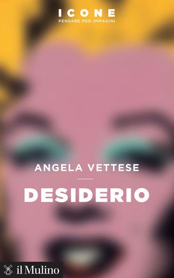 Desiderio - Angela Vettese - Libro Il Mulino 2019, Icone. Pensare per immagini | Libraccio.it