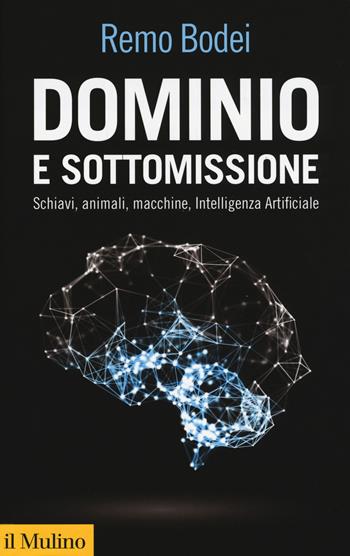 Dominio e sottomissione. Schiavi, animali, macchine, Intelligenza Artificiale - Remo Bodei - Libro Il Mulino 2019, Collezione di testi e di studi | Libraccio.it