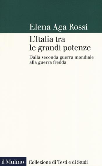 L' Italia tra le grandi potenze. Dalla seconda guerra mondiale alla guerra fredda - Elena Aga-Rossi - Libro Il Mulino 2019, Collezione di testi e di studi | Libraccio.it