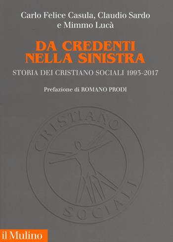 Da credenti nella sinistra. Storia dei Cristiano Sociali 1993-2017 - Carlo Felice Casula, Claudio Sardo, Mimmo Lucà - Libro Il Mulino 2019, Fuori collana | Libraccio.it