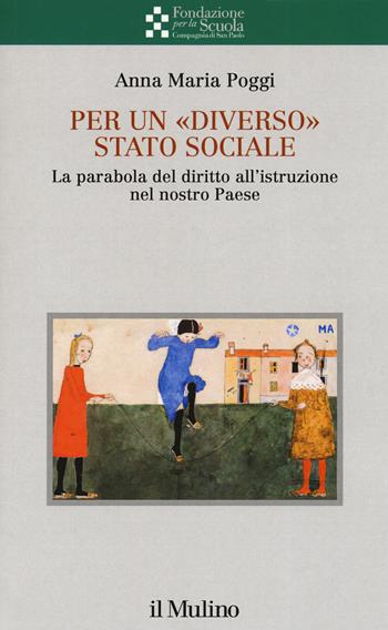 Per un «diverso» Stato sociale. La parabola del diritto all'istruzione nel nostro Paese - Anna Maria Poggi - Libro Il Mulino 2019, Collana della Fondazione per la Scuola della Compagnia di San Paolo | Libraccio.it