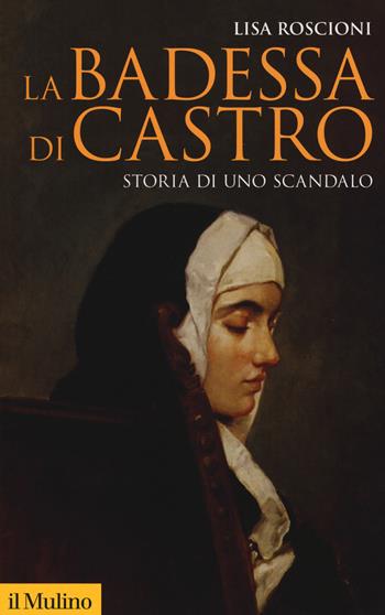 La badessa di Castro. Storia di uno scandalo - Lisa Roscioni - Libro Il Mulino 2019, Storica paperbacks | Libraccio.it