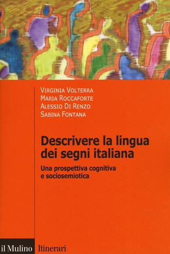 Descrivere la lingua dei segni italiana. Una prospettiva cognitiva e sociosemiotica - Virginia Volterra, Maria Roccaforte, Alessio Di Renzo - Libro Il Mulino 2019, Itinerari. Psicologia | Libraccio.it