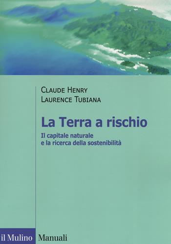 La Terra a rischio. Il capitale naturale e la ricerca della sostenibilità - Claude Henry, Laurence Tubiana - Libro Il Mulino 2019, Manuali. Economia | Libraccio.it