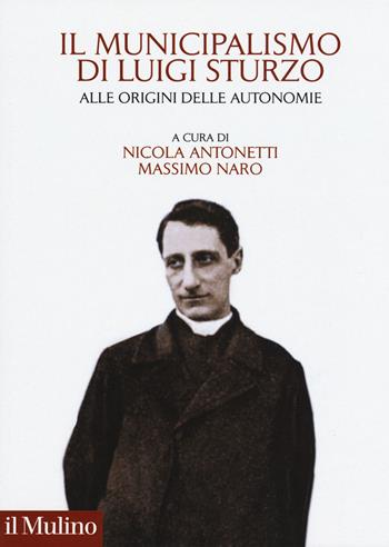 Il municipalismo di Luigi Sturzo. Alle origini delle autonomie - Nicola Antonetti, Massimo Naro - Libro Il Mulino 2019, Fuori collana | Libraccio.it