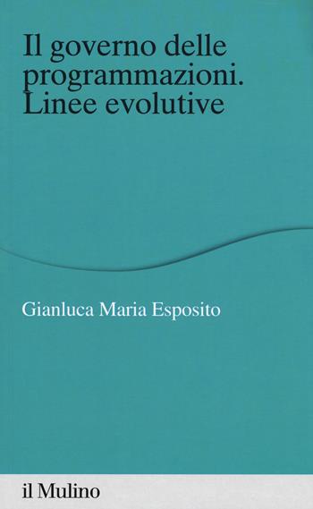 Il governo delle programmazioni. Linee evolutive - Gianluca Maria Esposito - Libro Il Mulino 2019, Percorsi | Libraccio.it