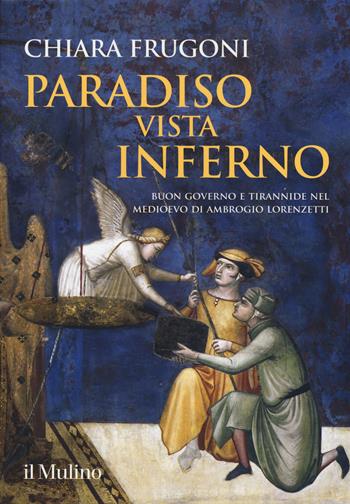 Paradiso vista Inferno. Buon governo e tirannide nel Medioevo di Ambrogio Lorenzetti. Ediz. a colori - Chiara Frugoni - Libro Il Mulino 2019, Grandi illustrati | Libraccio.it
