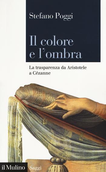Il colore e l'ombra. La trasparenza da Aristotele a Cézanne - Stefano Poggi - Libro Il Mulino 2019, Saggi | Libraccio.it
