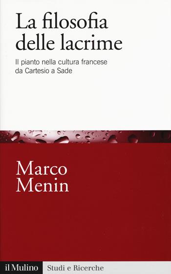 La filosofia delle lacrime. Il pianto nella cultura francese da Cartesio a Sade - Marco Menin - Libro Il Mulino 2019, Studi e ricerche | Libraccio.it