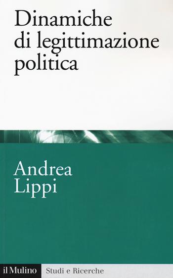 Dinamiche di legittimazione politica - Andrea Lippi - Libro Il Mulino 2019, Studi e ricerche | Libraccio.it