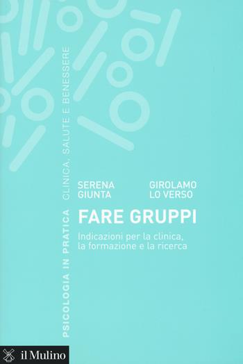 Fare gruppi. Indicazioni per la clinica, la formazione e la ricerca - Serena Giunta, Girolamo Lo Verso - Libro Il Mulino 2019, Psicologia in pratica | Libraccio.it