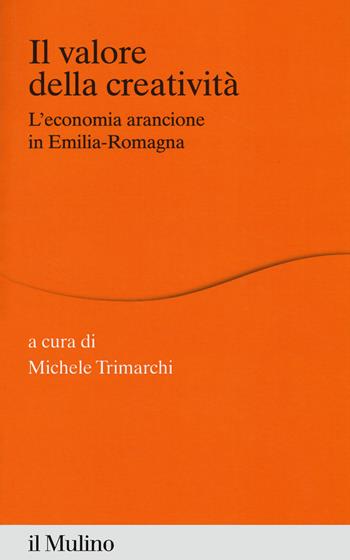 Il valore della creatività. L'economia arancione in Emilia-Romagna  - Libro Il Mulino 2019, Percorsi | Libraccio.it