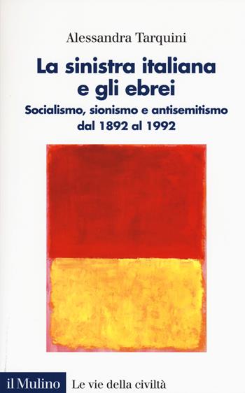 La sinistra italiana e gli ebrei. Socialismo, sionismo e antisemitismo dal 1892 al 1992 - Alessandra Tarquini - Libro Il Mulino 2020, Le vie della civiltà | Libraccio.it