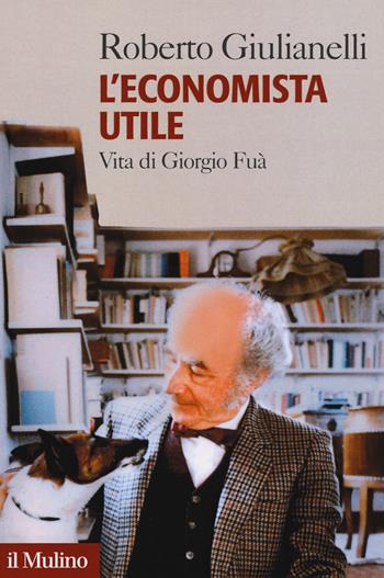 L' economista utile. Vita di Giorgio Fuà - Roberto Giulianelli - Libro Il Mulino 2019, Forum | Libraccio.it