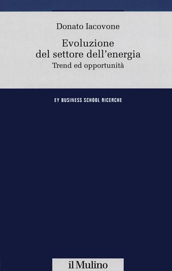 Evoluzione del settore dell'energia. Trend e opportunità - Donato Iacovone - Libro Il Mulino 2020, Ernst & Young Business School. Ricerche | Libraccio.it