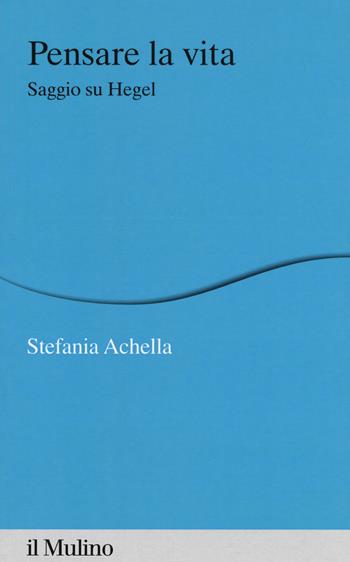Pensare la vita. Saggio su Hegel - Stefania Achella - Libro Il Mulino 2020, Percorsi | Libraccio.it