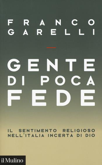 Gente di poca fede. Il sentimento religioso nell'Italia incerta di Dio - Franco Garelli - Libro Il Mulino 2020, Contemporanea | Libraccio.it