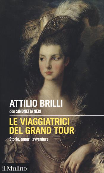 Le viaggiatrici del Grand Tour. Storie, amori, avventure - Attilio Brilli, Simonetta Neri - Libro Il Mulino 2020, Intersezioni | Libraccio.it