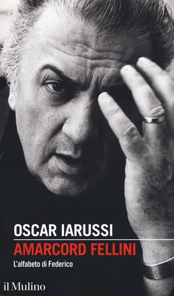Amarcord Fellini. L'alfabeto di Federico - Oscar Iarussi - Libro Il Mulino 2020, Intersezioni | Libraccio.it