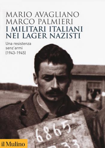 I militari italiani nei lager nazisti. Una resistenza senz'armi (1943-1945) - Mario Avagliano, Marco Palmieri - Libro Il Mulino 2020, Biblioteca storica | Libraccio.it