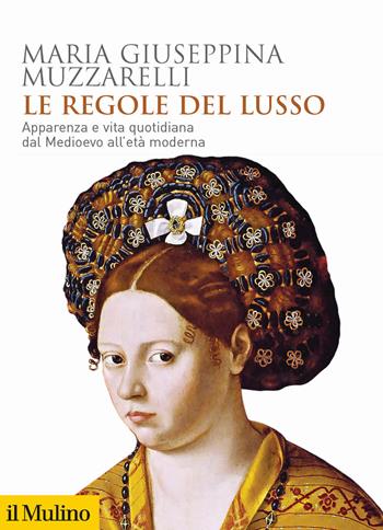 Le regole del lusso. Apparenza e vita quotidiana dal Medioevo all'età moderna - Maria Giuseppina Muzzarelli - Libro Il Mulino 2020, Biblioteca storica | Libraccio.it