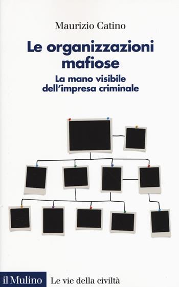 Le organizzazioni mafiose. La mano visibile dell'impresa criminale - Maurizio Catino - Libro Il Mulino 2020, Le vie della civiltà | Libraccio.it