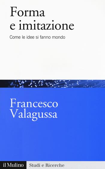 Forma e imitazione. Come le idee si fanno mondo - Francesco Valagussa - Libro Il Mulino 2020, Studi e ricerche | Libraccio.it