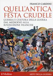 Quell'antica festa crudele. Guerra e cultura della guerra dal Medioevo alla Rivoluzione francese