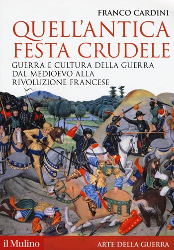 Quell'antica festa crudele. Guerra e cultura della guerra dal Medioevo alla Rivoluzione francese - Franco Cardini - Libro Il Mulino 2020, Storica paperbacks | Libraccio.it