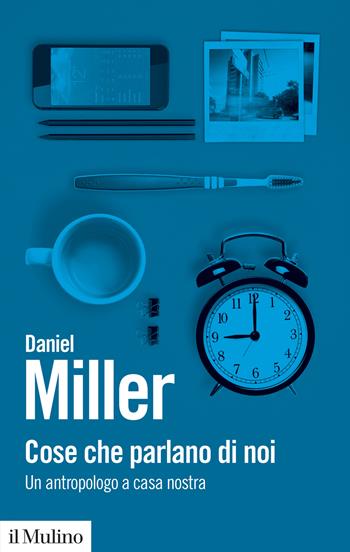 Cose che parlano di noi. Un antropologo a casa nostra - Daniel Miller - Libro Il Mulino 2020, Biblioteca paperbacks | Libraccio.it