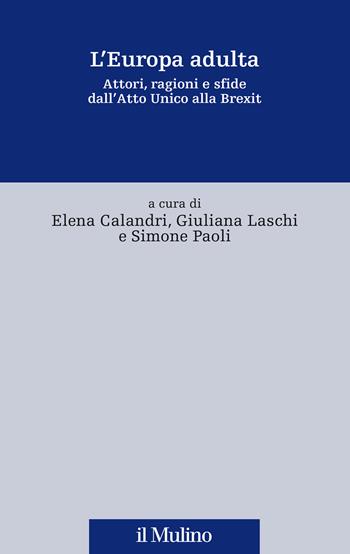 L' Europa adulta. Attori, ragioni e sfide dall'Atto Unico alla Brexit - Elena Calandri, Giuliana Laschi, Simone Paoli - Libro Il Mulino 2020, Fonti e studi sul federalismo e sull'integrazione europea. Ric. Storia | Libraccio.it