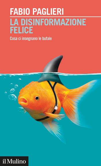 La disinformazione felice. Cosa ci insegnano le bufale - Fabio Paglieri - Libro Il Mulino 2020, Intersezioni | Libraccio.it