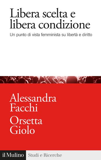 Libera scelta e libera condizione. Un punto di vista femminista su libertà e diritto - Alessandra Facchi, Orsetta Giolo - Libro Il Mulino 2020, Studi e ricerche | Libraccio.it