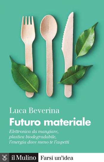 Futuro materiale. Elettronica da mangiare, plastica biodegradabile, l'energia dove meno te l'aspetti - Luca Beverina - Libro Il Mulino 2020, Farsi un'idea | Libraccio.it