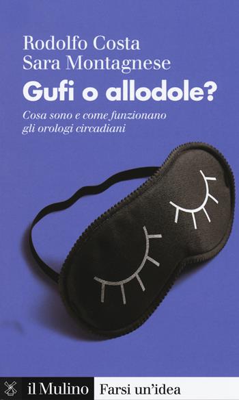 Gufi o allodole? Cosa sono e come funzionano gli orologi circadiani - Rodolfo Costa, Sara Montagnese - Libro Il Mulino 2020, Farsi un'idea | Libraccio.it