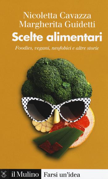 Scelte alimentari. Foodies, vegani, neofobici e altre storie - Nicoletta Cavazza, Margherita Guidetti - Libro Il Mulino 2020, Farsi un'idea | Libraccio.it