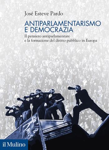 Antiparlamentarismo e democrazia. Il pensiero antiparlamentare e la formazione del diritto pubblico in Europa - José Esteve Pardo - Libro Il Mulino 2021, Politica, società e storia | Libraccio.it