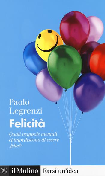 Felicità. Quali trappole mentali ci impediscono di essere felici? - Paolo Legrenzi - Libro Il Mulino 2020, Farsi un'idea | Libraccio.it