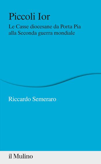 Piccoli Ior. Le Casse diocesane da Porta Pia alla seconda guerra mondiale - Riccardo Semeraro - Libro Il Mulino 2020, Percorsi | Libraccio.it