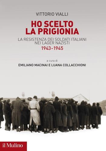Ho scelto la prigionia. La resistenza dei soldati italiani nei Lager nazisti (1943-1945) - Vittorio Vialli - Libro Il Mulino 2020, Fuori collana | Libraccio.it