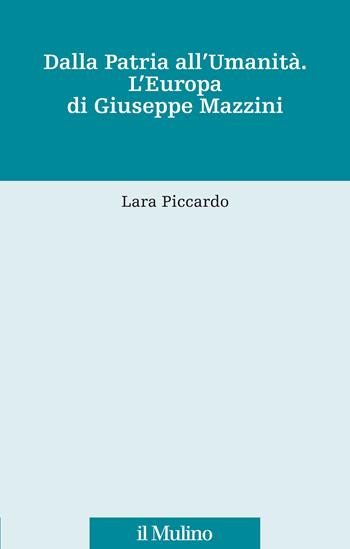 Dalla patria all'umanità. L'Europa di Giuseppe Mazzini - Lara Piccardo - Libro Il Mulino 2020, Fonti e studi sul federalismo e integrazione europea. Crie | Libraccio.it